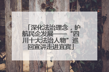深化法治理念，护航民企发展——“四川十大法治人物”巡回宣讲走进宜宾
