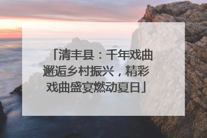 清丰县：千年戏曲邂逅乡村振兴，精彩戏曲盛宴燃动夏日