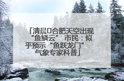 清晨﻿合肥天空出现“鱼鳞云” 市民：似乎预示“鱼跃龙门” 气象专家科普