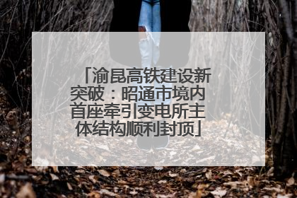 渝昆高铁建设新突破：昭通市境内首座牵引变电所主体结构顺利封顶