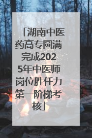湖南中医药高专圆满完成2025年中医师岗位胜任力第一阶梯考核