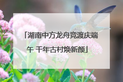 湖南中方龙舟竞渡庆端午 千年古村焕新颜