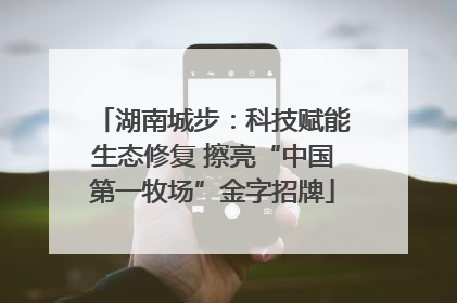 湖南城步：科技赋能生态修复 擦亮“中国第一牧场”金字招牌