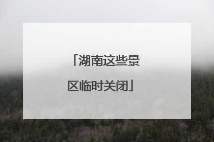 湖南这些景区临时关闭