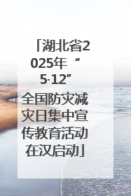 湖北省2025年“5·12”全国防灾减灾日集中宣传教育活动在汉启动