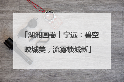 湖湘画卷丨宁远：碧空映城美，流雾锁城新