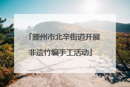 滕州市北辛街道开展非遗竹编手工活动