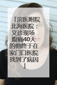 滨医附院北海医院：义诊现场 腹痛40天的他终于在家门口医院找到了病因