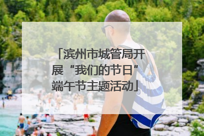 滨州市城管局开展“我们的节日”端午节主题活动