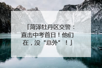 菏泽牡丹区交警：直击中考首日！他们在，没“意外”！