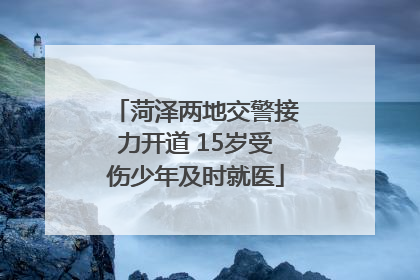 菏泽两地交警接力开道 15岁受伤少年及时就医