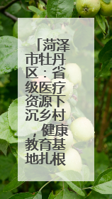 菏泽市牡丹区：省级医疗资源下沉乡村，健康教育基地扎根6村惠民生