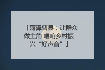 菏泽曹县：让群众做主角 唱响乡村振兴“好声音”