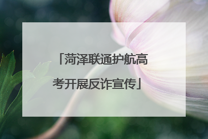 菏泽联通护航高考开展反诈宣传