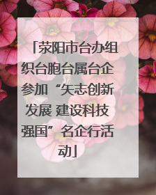 荥阳市台办组织台胞台属台企参加“矢志创新发展 建设科技强国”名企行活动