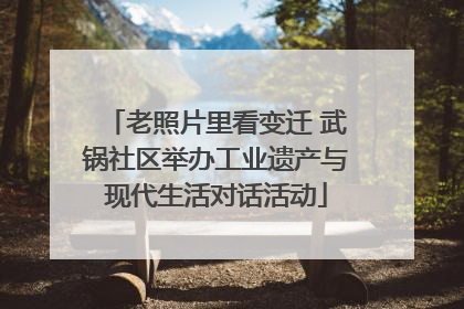 老照片里看变迁 武锅社区举办工业遗产与现代生活对话活动