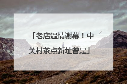老店温情谢幕！中关村茶点新址曾是