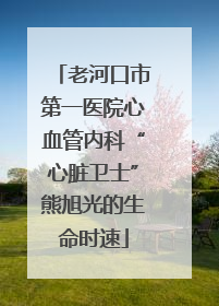 老河口市第一医院心血管内科“心脏卫士”熊旭光的生命时速