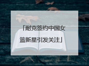 耐克签约中国女篮新星引发关注