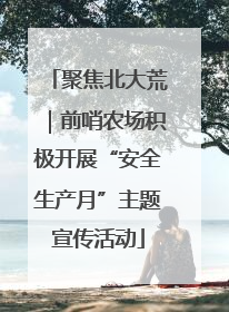 聚焦北大荒｜前哨农场积极开展“安全生产月”主题宣传活动
