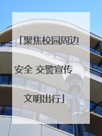 聚焦校园周边安全 交警宣传文明出行