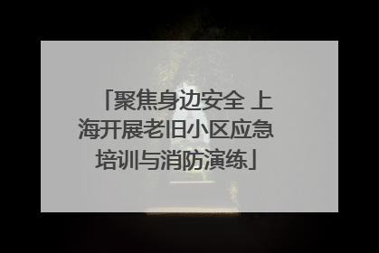 聚焦身边安全 上海开展老旧小区应急培训与消防演练