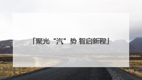 聚光“汽”势 智启新程