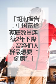 胡润报告：中国富裕家庭数量连续2年下降，高净值人群最想要“健康”