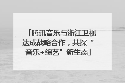 腾讯音乐与浙江卫视达成战略合作，共探“音乐+综艺”新生态