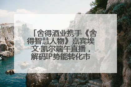 舍得酒业携手《舍得智慧人物》嘉宾埃文·凯尔端午直播，解码IP势能转化市场销量的有效路径