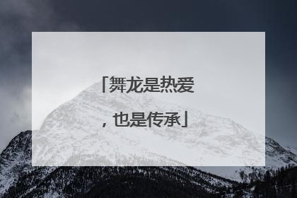 舞龙是热爱，也是传承