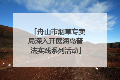 舟山市烟草专卖局深入开展海岛普法实践系列活动
