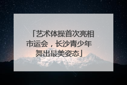 艺术体操首次亮相市运会，长沙青少年舞出最美姿态