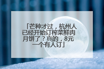 芒种才过，杭州人已经开始订榨菜鲜肉月饼了？真的，8元一个有人订