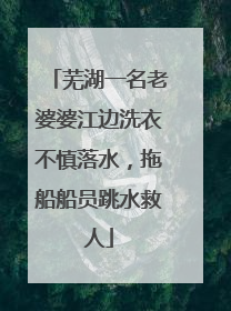 芜湖一名老婆婆江边洗衣不慎落水，拖船船员跳水救人