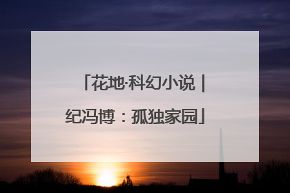 花地·科幻小说｜纪冯博：孤独家园