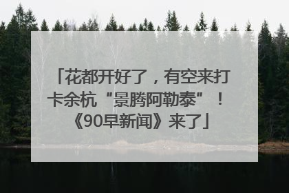 花都开好了，有空来打卡余杭“景腾阿勒泰”！《90早新闻》来了