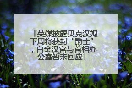英媒披露贝克汉姆下周将获封“爵士”，白金汉宫与首相办公室暂未回应
