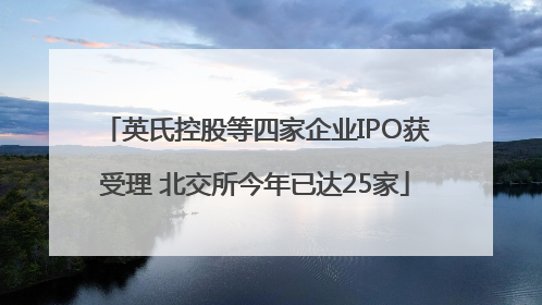 英氏控股等四家企业IPO获受理 北交所今年已达25家
