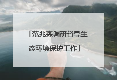 范兆森调研督导生态环境保护工作