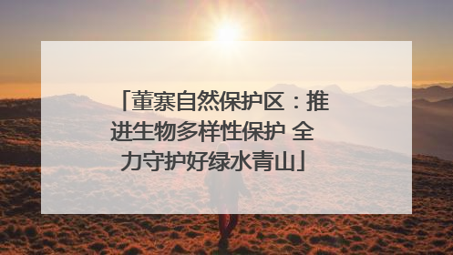 董寨自然保护区：推进生物多样性保护 全力守护好绿水青山