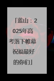 蓝山：2025年高考落下帷幕 祝福最好的你们