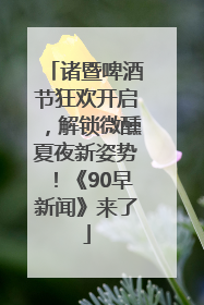 诸暨啤酒节狂欢开启，解锁微醺夏夜新姿势！《90早新闻》来了