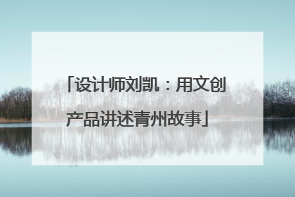 设计师刘凯：用文创产品讲述青州故事