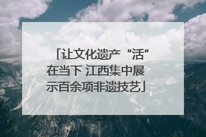 让文化遗产“活”在当下 江西集中展示百余项非遗技艺