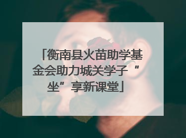 衡南县火苗助学基金会助力城关学子“坐”享新课堂