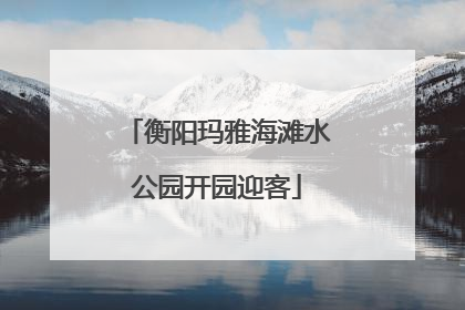 衡阳玛雅海滩水公园开园迎客