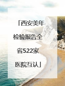 西安美年检验报告全省522家医院互认