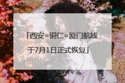 西安=铜仁=厦门航线于7月1日正式恢复