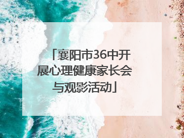 襄阳市36中开展心理健康家长会与观影活动